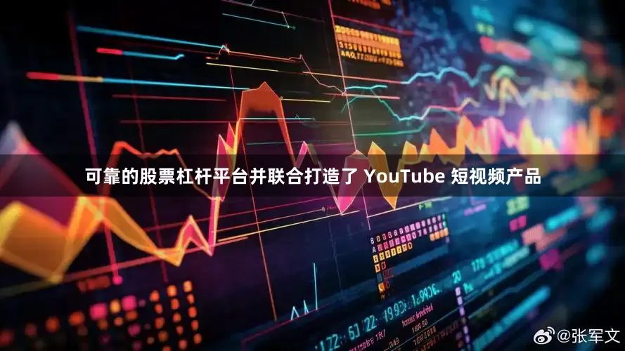 可靠的股票杠杆平台并联合打造了 YouTube 短视频产品