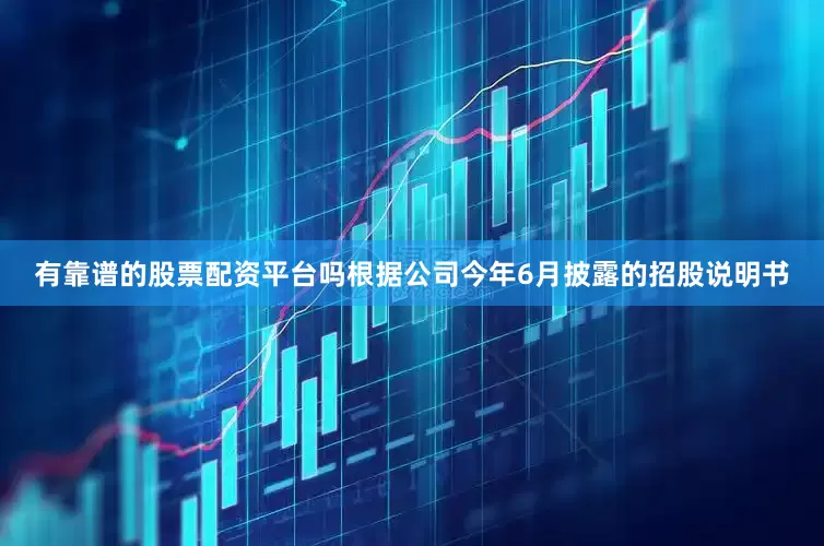 有靠谱的股票配资平台吗根据公司今年6月披露的招股说明书