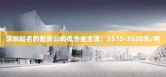 深圳知名的配资公司低合金主流：3510-3520元/吨