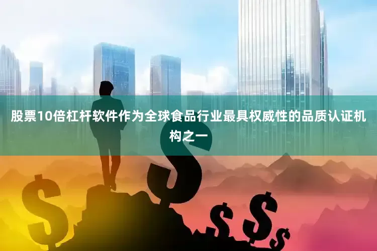 股票10倍杠杆软件作为全球食品行业最具权威性的品质认证机构之一