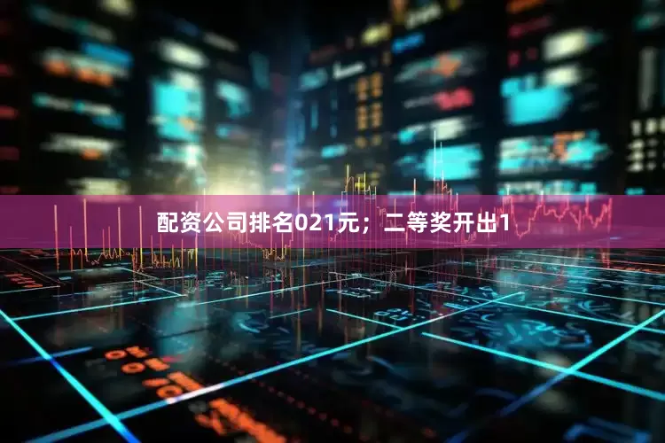 配资公司排名021元；二等奖开出1