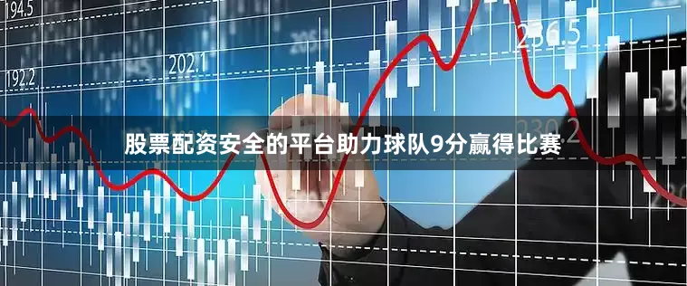 股票配资安全的平台助力球队9分赢得比赛