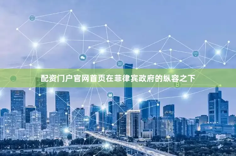 配资门户官网首页在菲律宾政府的纵容之下
