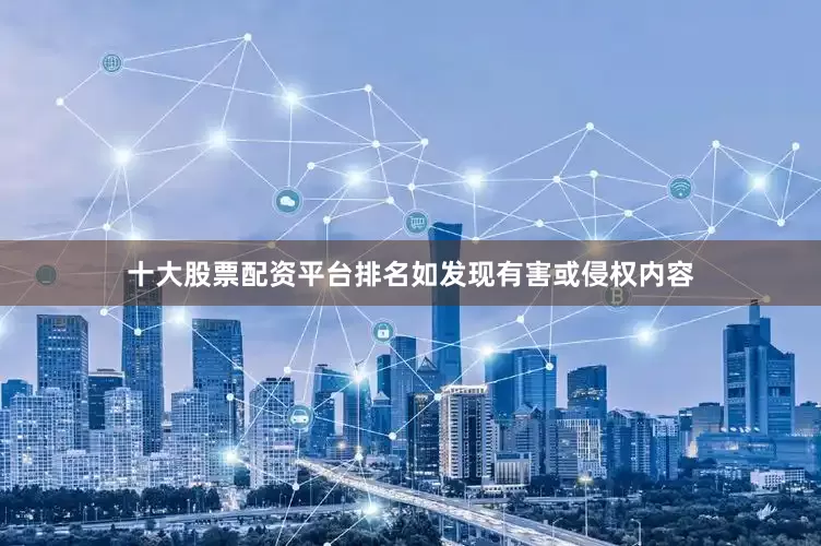 十大股票配资平台排名如发现有害或侵权内容